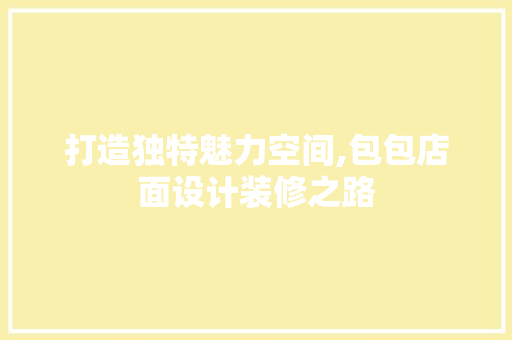 打造独特魅力空间,包包店面设计装修之路
