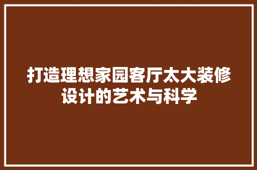 打造理想家园客厅太大装修设计的艺术与科学  第1张