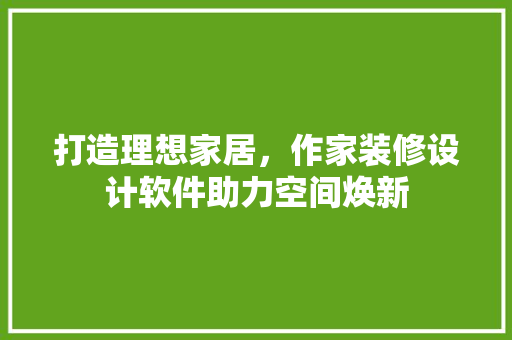 打造理想家居，作家装修设计软件助力空间焕新