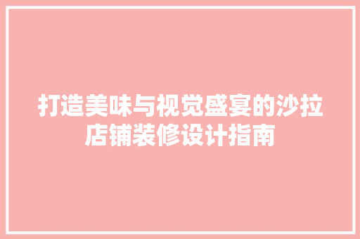 打造美味与视觉盛宴的沙拉店铺装修设计指南  第1张