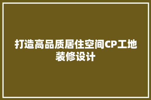 打造高品质居住空间CP工地装修设计