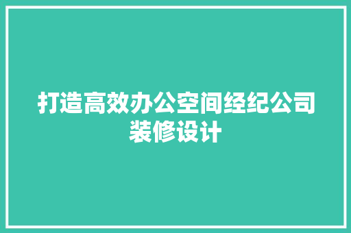 打造高效办公空间经纪公司装修设计