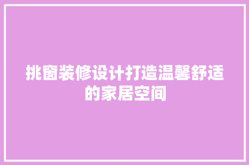 挑窗装修设计打造温馨舒适的家居空间