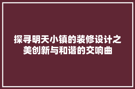 探寻明天小镇的装修设计之美创新与和谐的交响曲