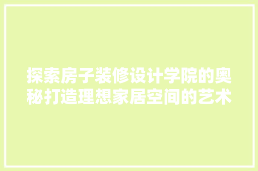 探索房子装修设计学院的奥秘打造理想家居空间的艺术之旅