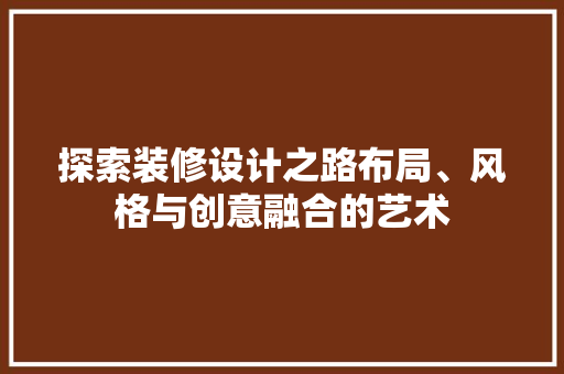 探索装修设计之路布局、风格与创意融合的艺术
