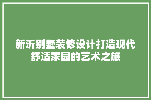新沂别墅装修设计打造现代舒适家园的艺术之旅