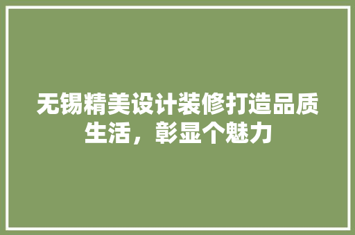 无锡精美设计装修打造品质生活，彰显个魅力
