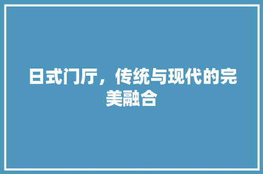 日式门厅，传统与现代的完美融合