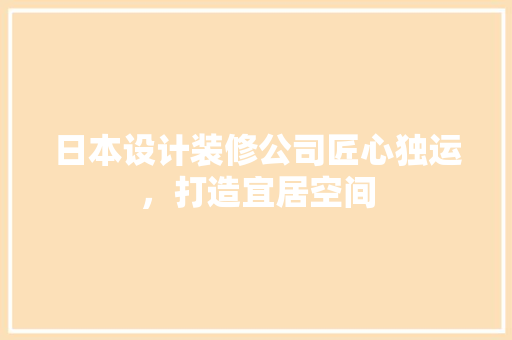 日本设计装修公司匠心独运，打造宜居空间