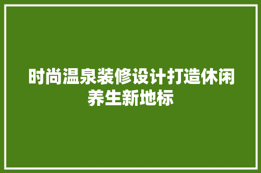 时尚温泉装修设计打造休闲养生新地标