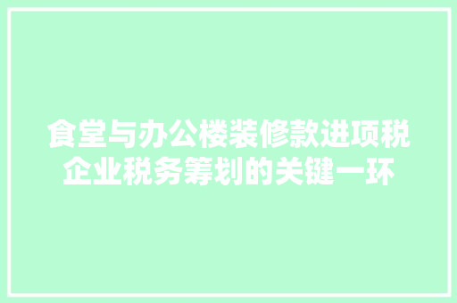 食堂与办公楼装修款进项税企业税务筹划的关键一环