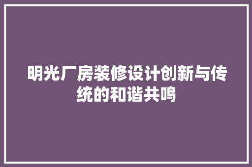 明光厂房装修设计创新与传统的和谐共鸣