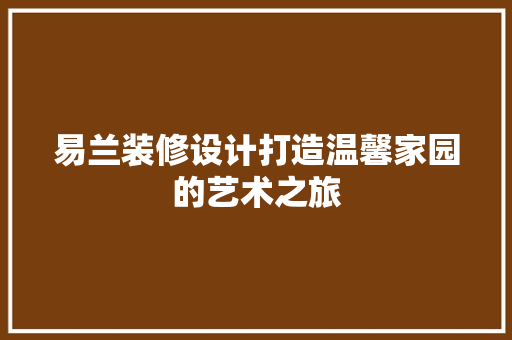 易兰装修设计打造温馨家园的艺术之旅