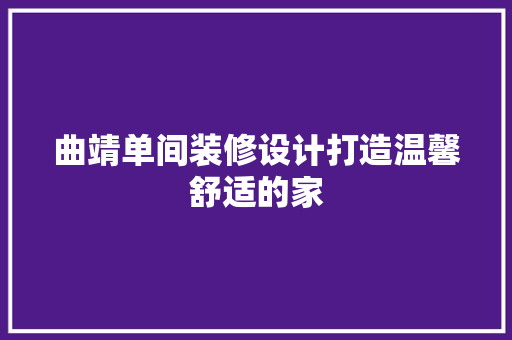 曲靖单间装修设计打造温馨舒适的家