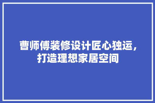 曹师傅装修设计匠心独运，打造理想家居空间  第1张