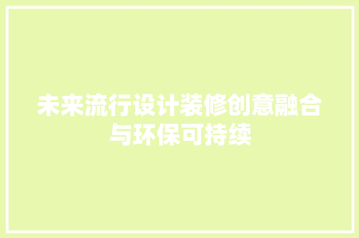未来流行设计装修创意融合与环保可持续