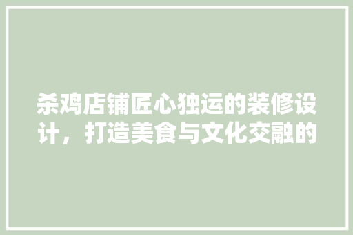 杀鸡店铺匠心独运的装修设计，打造美食与文化交融的温馨空间