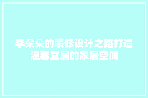 李朵朵的装修设计之路打造温馨宜居的家居空间
