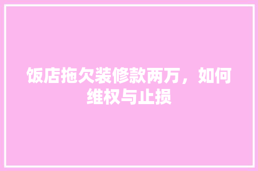 饭店拖欠装修款两万，如何维权与止损