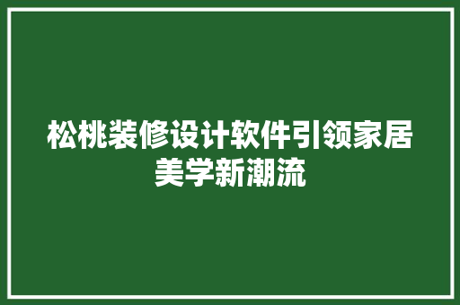 松桃装修设计软件引领家居美学新潮流