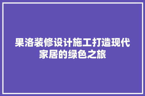 果洛装修设计施工打造现代家居的绿色之旅