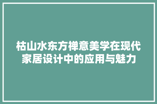枯山水东方禅意美学在现代家居设计中的应用与魅力