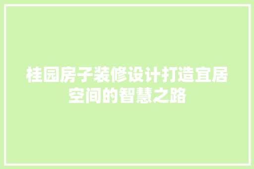 桂园房子装修设计打造宜居空间的智慧之路