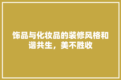 饰品与化妆品的装修风格和谐共生，美不胜收