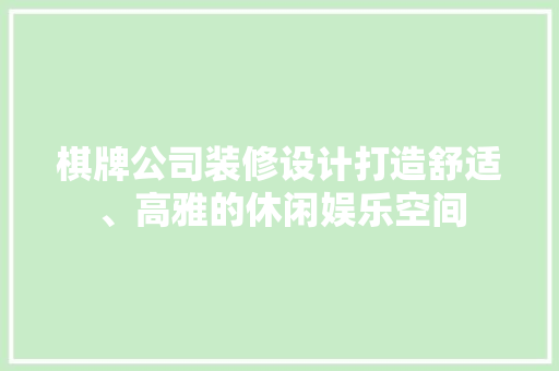 棋牌公司装修设计打造舒适、高雅的休闲娱乐空间