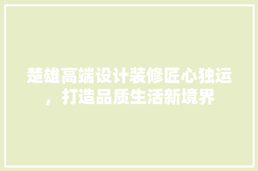 楚雄高端设计装修匠心独运，打造品质生活新境界