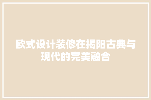 欧式设计装修在揭阳古典与现代的完美融合
