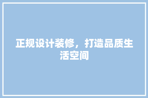 正规设计装修，打造品质生活空间