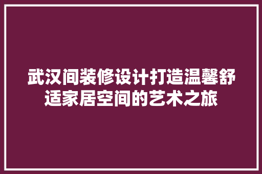 武汉间装修设计打造温馨舒适家居空间的艺术之旅
