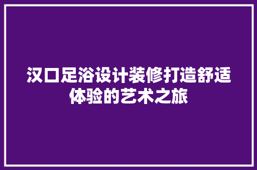 汉口足浴设计装修打造舒适体验的艺术之旅