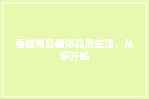 香域尚品装修品质生活，从家开始
