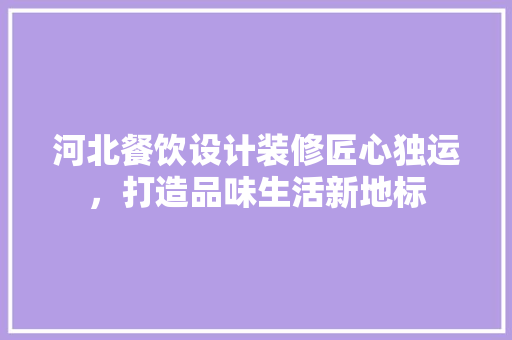 河北餐饮设计装修匠心独运，打造品味生活新地标