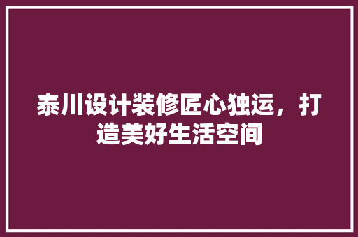 泰川设计装修匠心独运，打造美好生活空间