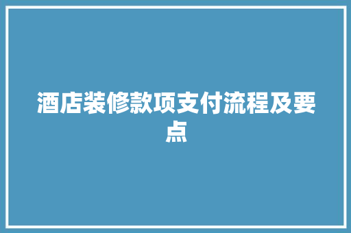 酒店装修款项支付流程及要点