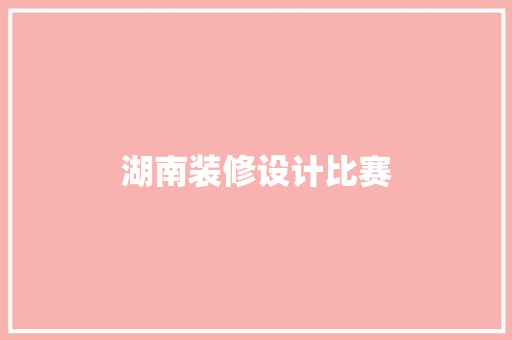 湖南装修设计比赛