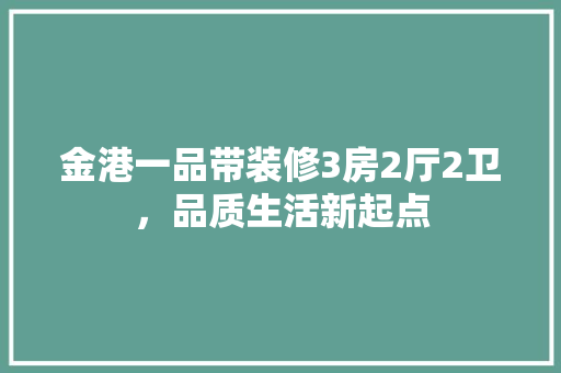 金港一品带装修3房2厅2卫，品质生活新起点