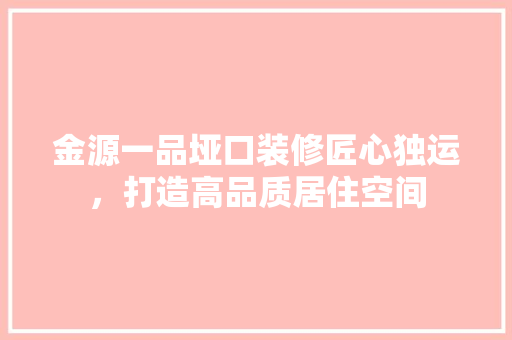 金源一品垭口装修匠心独运，打造高品质居住空间