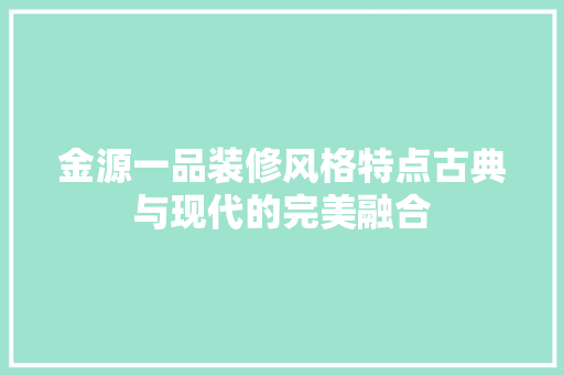 金源一品装修风格特点古典与现代的完美融合