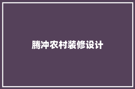 腾冲农村装修设计
