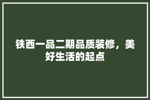 铁西一品二期品质装修，美好生活的起点