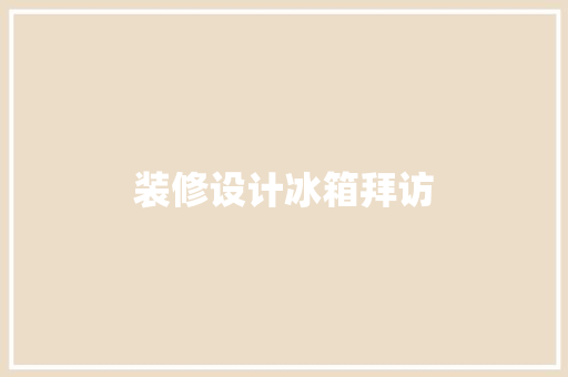 装修设计冰箱拜访