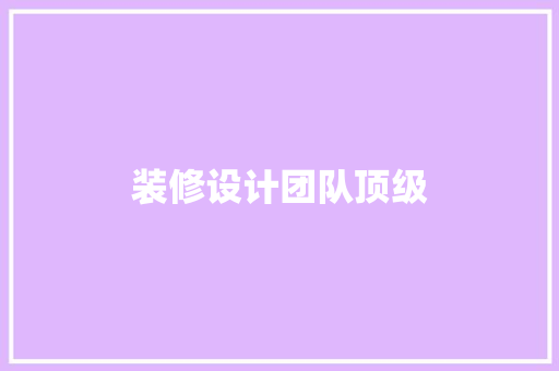 装修设计团队顶级