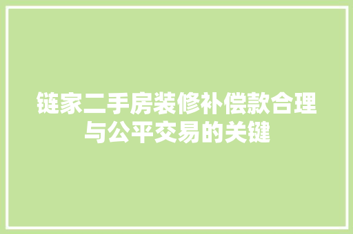 链家二手房装修补偿款合理与公平交易的关键  第1张