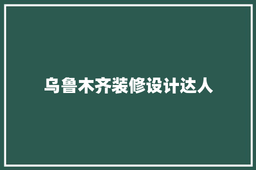 乌鲁木齐装修设计达人