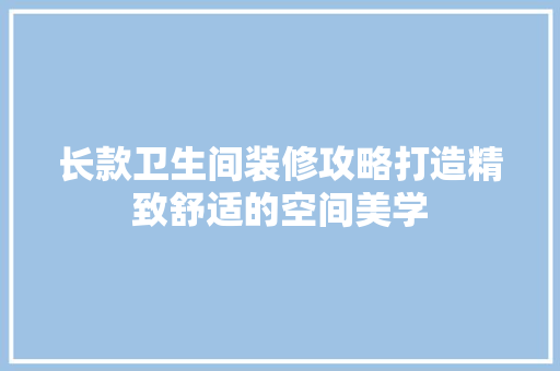 长款卫生间装修攻略打造精致舒适的空间美学  第1张
